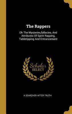 The Rappers: Oh The Mysteries, fallacies, And Attributes Of Spirit Rapping, Tabletipping And Entrancement