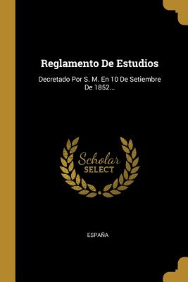 Reglamento De Estudios: Decretado Por S. M. En 10 De Setiembre De 1852...