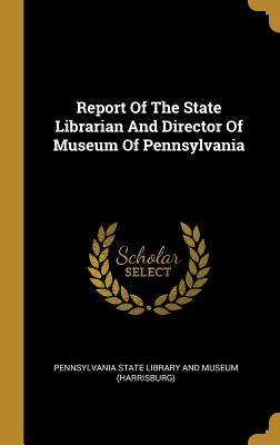 Report Of The State Librarian And Director Of Museum Of Pennsylvania