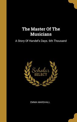 The Master Of The Musicians: A Story Of Handel's Days. 6th Thousand