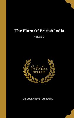 The Flora Of British India; Volume 5