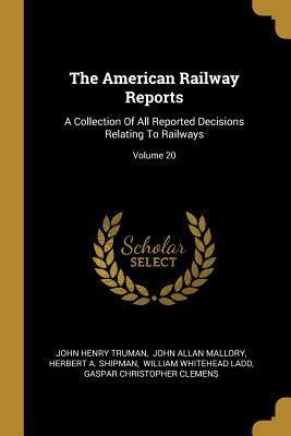 The American Railway Reports: A Collection Of All Reported Decisions Relating To Railways; Volume 20