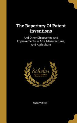 The Repertory Of Patent Inventions: And Other Discoveries And Improvements In Arts, Manufactures, And Agriculture