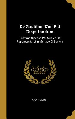 De Gustibus Non Est Disputandum: Dramma Giocoso Per Musica Da Rappresentarsi In Monaco Di Baviera