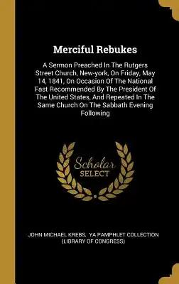Merciful Rebukes: A Sermon Preached In The Rutgers Street Church, New-york, On Friday, May 14, 1841, On Occasion Of The National Fast Recommended By T