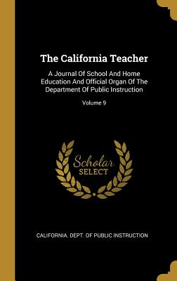 The California Teacher: A Journal Of School And Home Education And Official Organ Of The Department Of Public Instruction; Volume 9
