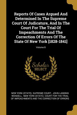 Reports Of Cases Argued And Determined In The Supreme Court Of Judicature, And In The Court For The Trial Of Impeachments And The Correction Of Errors