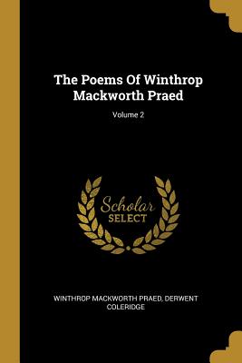 The Poems Of Winthrop Mackworth Praed; Volume 2