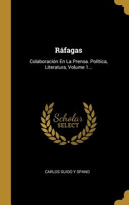 Ráfagas: Colaboración En La Prensa. Política, Literatura, Volume 1...