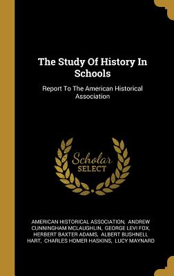 The Study Of History In Schools: Report To The American Historical Association