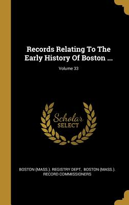 Records Relating To The Early History Of Boston ...; Volume 33