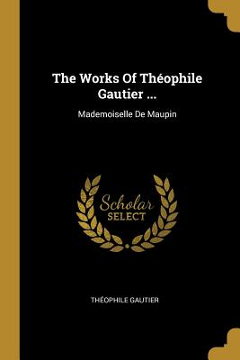 The Works Of Théophile Gautier ...: Mademoiselle De Maupin