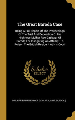 The Great Baroda Case: Being A Full Report Of The Proceedings Of The Trial And Deposition Of His Highness Mulhar Rao Gaekwar Of Baroda For In