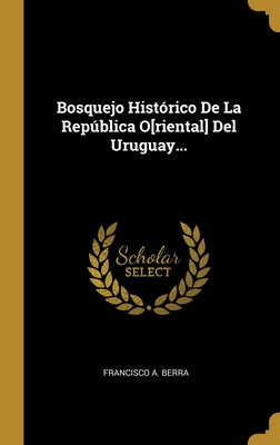 Bosquejo Histórico De La República O[riental] Del Uruguay...