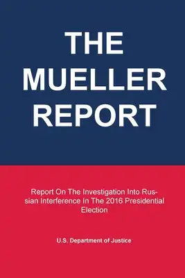 The Mueller Report: Report On The Investigation Into Russian Interference In The 2016 Presidential Election
