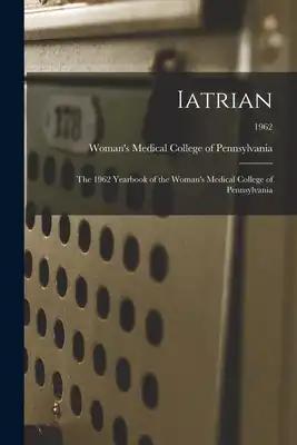 Iatrian: the 1962 Yearbook of the Woman's Medical College of Pennsylvania; 1962