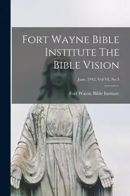 Fort Wayne Bible Institute The Bible Vision; June, 1942, Vol VI, No 5