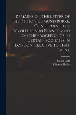 Remarks on the Letter of the Rt. Hon. Edmund Burke, Concerning the Revolution in France, and on the Proceedings in Certain Societies in London, Relati