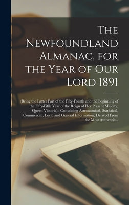 The Newfoundland Almanac, for the Year of Our Lord 1891 [microform]: (being the Latter Part of the Fifty-fourth and the Beginning of the Fifty-fifth Y