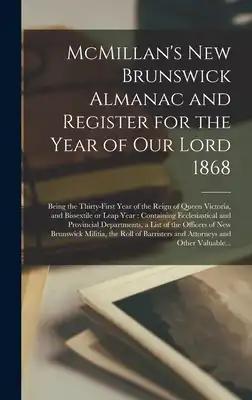 McMillan's New Brunswick Almanac and Register for the Year of Our Lord 1868 [microform]: Being the Thirty-first Year of the Reign of Queen Victoria, a