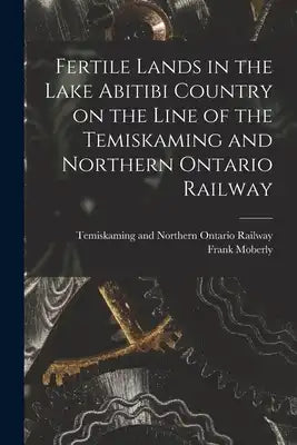 Fertile Lands in the Lake Abitibi Country on the Line of the Temiskaming and Northern Ontario Railway