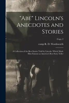 "Abe" Lincoln's Anecdotes and Stories: a Collection of the Best Stories Told by Lincoln, Which Made Him Famous as America's Best Story Teller; copy 2
