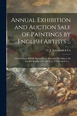 Annual Exhibition and Auction Sale of Paintings by English Artists ... [microform]: the Paintings Will Be Removed on Thursday Morning to the Auction R