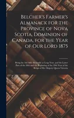 Belcher's Farmer's Almanack for the Province of Nova Scotia, Dominion of Canada, for the Year of Our Lord 1875 [microform]: Being the 3rd After Bissex