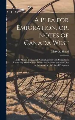 A Plea for Emigration, or, Notes of Canada West [microform]: in Its Moral, Social, and Political Aspect; With Suggestions Respecting Mexico, West Indi