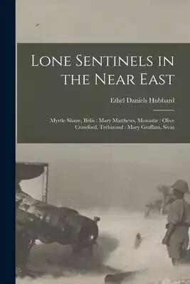 Lone Sentinels in the Near East: Myrtle Shane, Bitlis: Mary Matthews, Monastir: Olive Crawford, Trebizond: Mary Graffam, Sivas