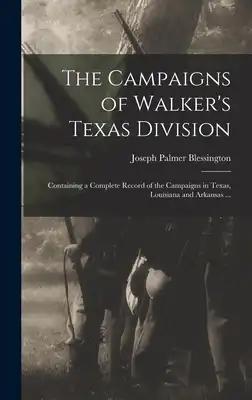 The Campaigns of Walker's Texas Division: Containing a Complete Record of the Campaigns in Texas, Louisiana and Arkansas ...