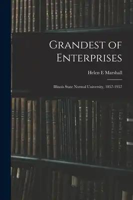 Grandest of Enterprises; Illinois State Normal University, 1857-1957