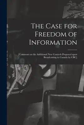 The Case for Freedom of Information: [comment on the Additional New Controls Proposed Upon Broadcasting in Canada by CBC]