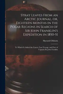 Stray Leaves From an Arctic Journal, or, Eighteen Months in the Polar Regions in Search of Sir John Franklin's Expedition in 1850-51 [microform]: to W