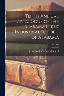 Tenth Annual Catalogue of the Alabama Girls' Industrial School of Alabama; 1905-06
