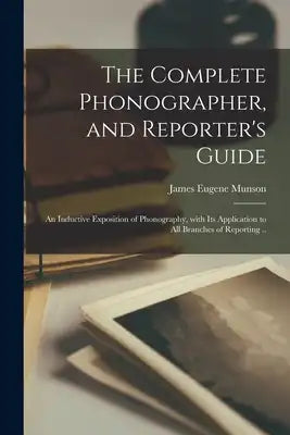 The Complete Phonographer, and Reporter's Guide: an Inductive Exposition of Phonography, With Its Application to All Branches of Reporting ..