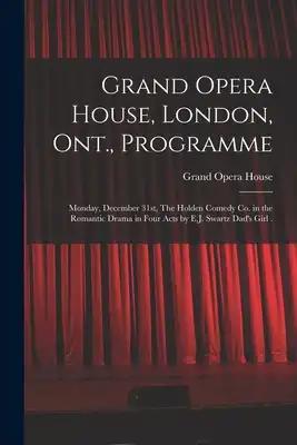 Grand Opera House, London, Ont., Programme [microform]: Monday, December 31st, The Holden Comedy Co. in the Romantic Drama in Four Acts by E.J. Swartz