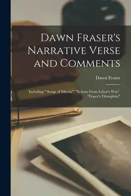 Dawn Fraser's Narrative Verse and Comments [microform]: Including Songs of Siberia, Echoes From Labor's War, Fraser's Filosophies