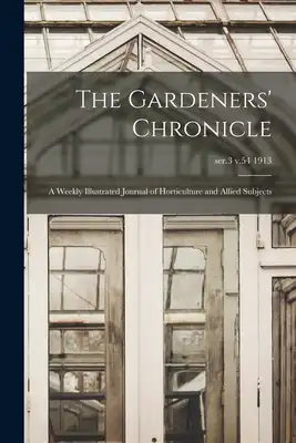 The Gardeners' Chronicle: a Weekly Illustrated Journal of Horticulture and Allied Subjects; ser.3 v.54 1913