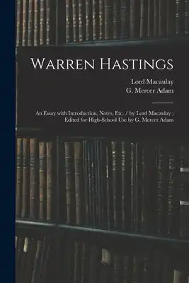 Warren Hastings: an Essay With Introduction, Notes, Etc. / by Lord Macaulay; Edited for High-school Use by G. Mercer Adam