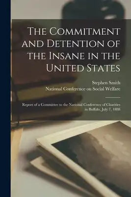 The Commitment and Detention of the Insane in the United States; Report of a Committee to the National Conference of Charities in Buffalo, July 7, 188