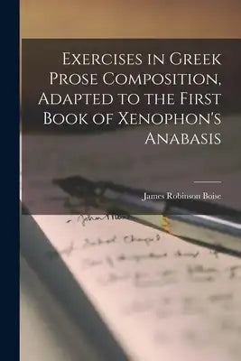 Exercises in Greek Prose Composition [microform], Adapted to the First Book of Xenophon's Anabasis
