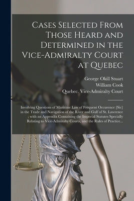 Cases Selected From Those Heard and Determined in the Vice-Admiralty Court at Quebec [microform]: Involving Questions of Maritime Law of Frequent Occu