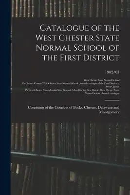 Catalogue of the West Chester State Normal School of the First District: Consisting of the Counties of Bucks, Chester, Delaware and Montgomery; 1902/0