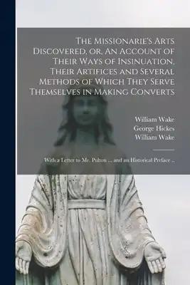 The Missionarie's Arts Discovered, or, An Account of Their Ways of Insinuation, Their Artifices and Several Methods of Which They Serve Themselves in
