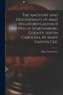 The Ancestry and Descendants of Amzi Williford Gaston II (1841-1911) of Spartanburg County, South Carolina, by Mary Gaston Gee.