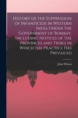 History of the Suppression of Infanticide in Western India Under the Government of Bombay, Including Notices of the Provinces and Tribes in Which the