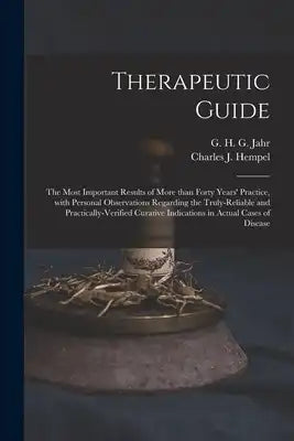 Therapeutic Guide: the Most Important Results of More Than Forty Years' Practice, With Personal Observations Regarding the Truly-reliable and Practica