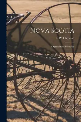 Nova Scotia [microform]: Its Agricultural Resources