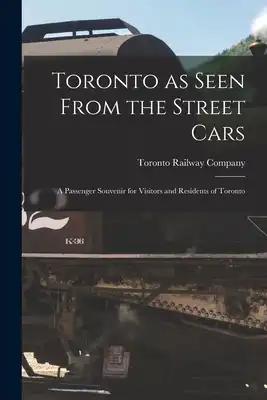 Toronto as Seen From the Street Cars [microform]: a Passenger Souvenir for Visitors and Residents of Toronto